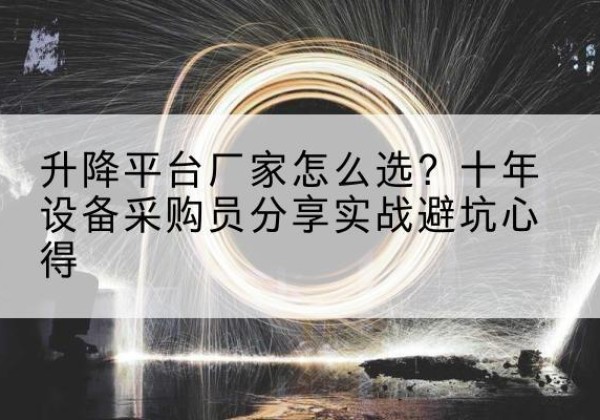 肥城升降平台厂家-怎么选？十年设备采购员分享实战避坑心得
