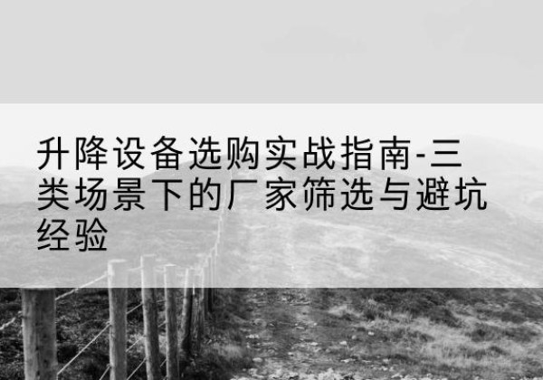 肥城移动式升降机厂家推荐-升降设备选购实战指南-三类场景下的厂家筛选与避坑经验